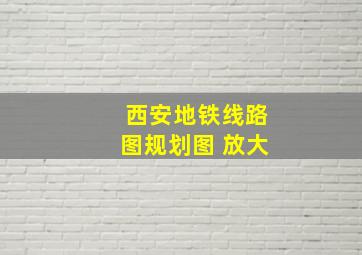 西安地铁线路图规划图 放大